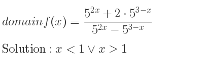 The domain of f(x)=(5^{2x}+2*5^{3-x})/(5^{2x)-5^{3-x}} is x<1\lor x>1